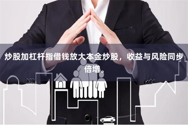 炒股加杠杆指借钱放大本金炒股，收益与风险同步倍增。