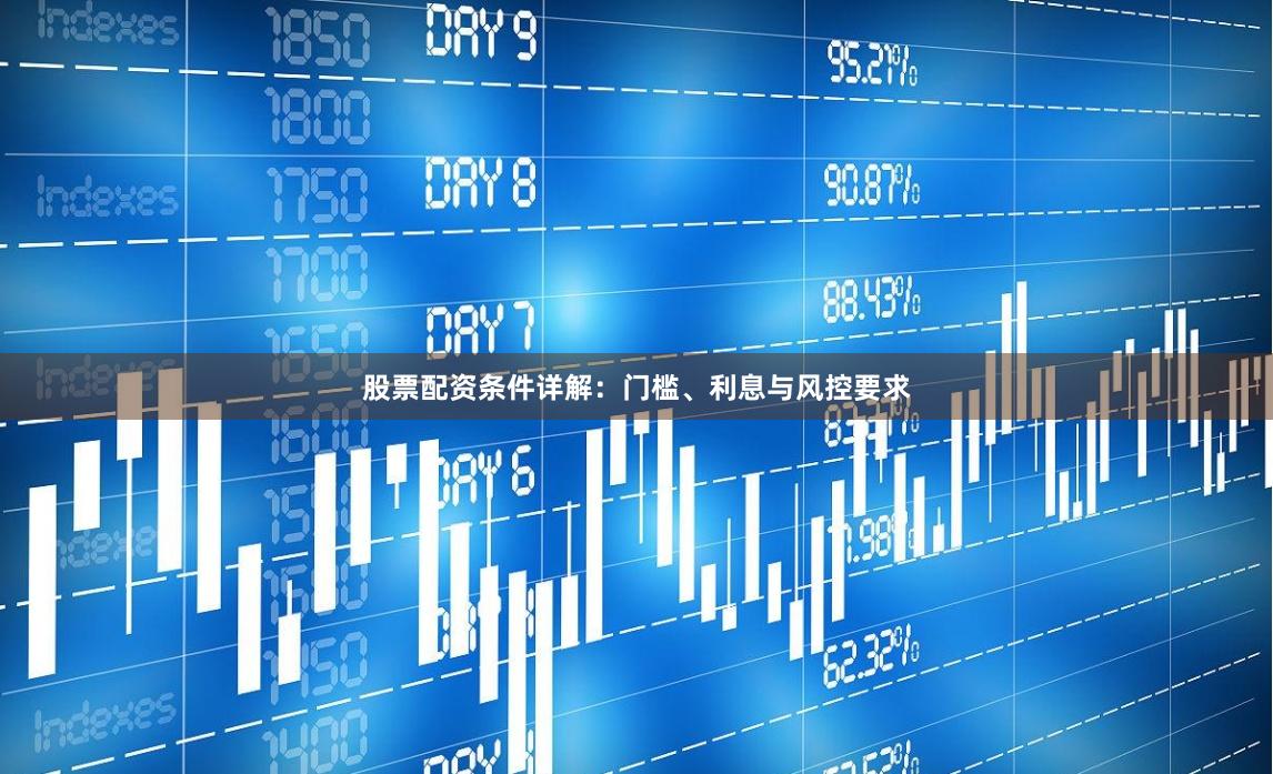股票配资条件详解：门槛、利息与风控要求