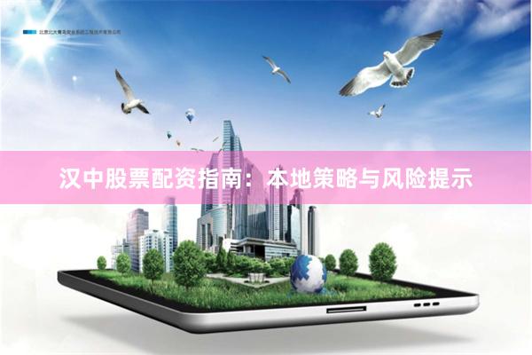 汉中股票配资指南：本地策略与风险提示