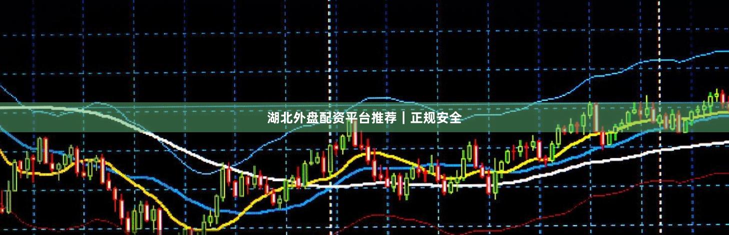 湖北外盘配资平台推荐｜正规安全