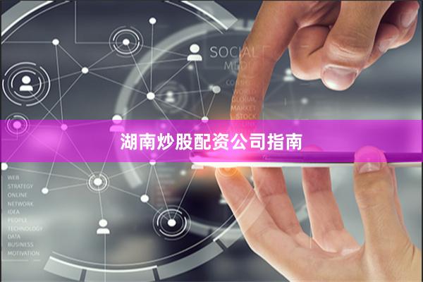 湖南炒股配资公司指南