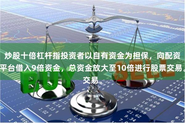 炒股十倍杠杆指投资者以自有资金为担保，向配资平台借入9倍资金，总资金放大至10倍进行股票交易。