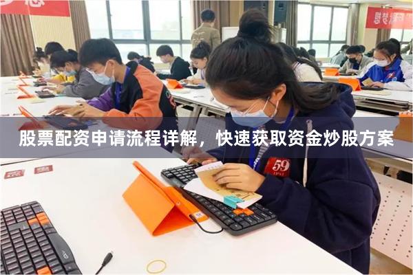 股票配资申请流程详解，快速获取资金炒股方案