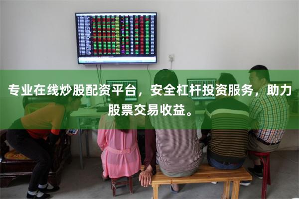 专业在线炒股配资平台，安全杠杆投资服务，助力股票交易收益。
