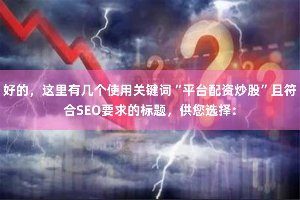 好的，这里有几个使用关键词“平台配资炒股”且符合SEO要求的标题，供您选择：