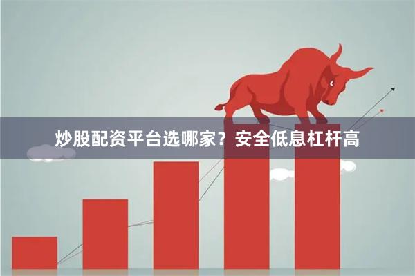 炒股配资平台选哪家？安全低息杠杆高