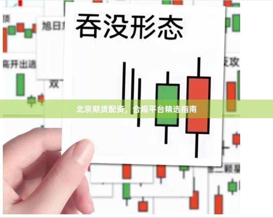 北京期货配资，合规平台精选指南