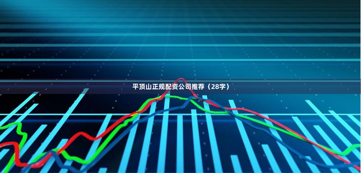 平顶山正规配资公司推荐（28字）