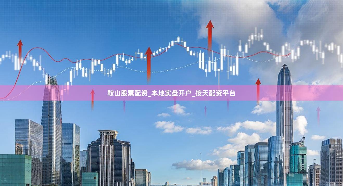 鞍山股票配资_本地实盘开户_按天配资平台