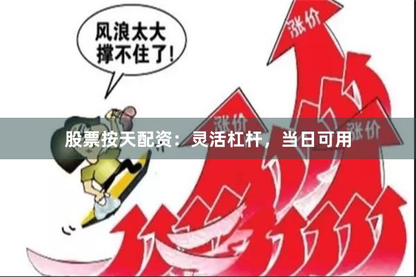 股票按天配资：灵活杠杆，当日可用