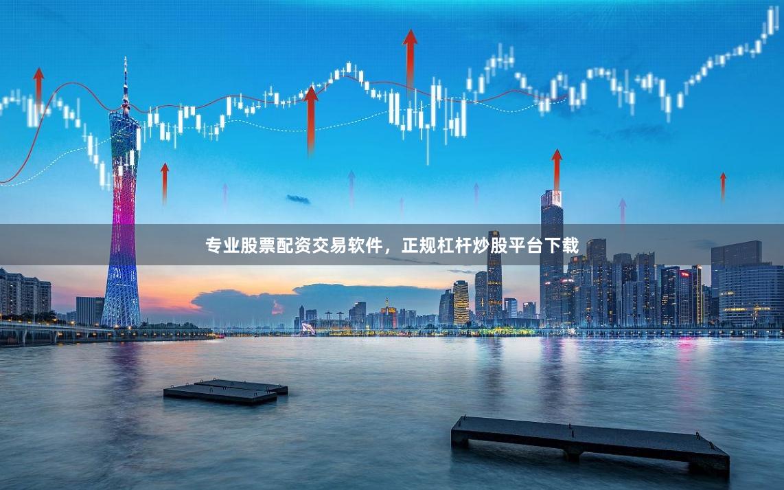 专业股票配资交易软件，正规杠杆炒股平台下载