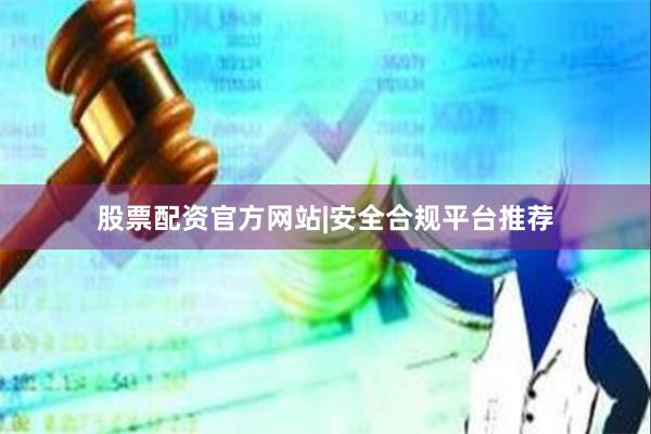 股票配资官方网站|安全合规平台推荐