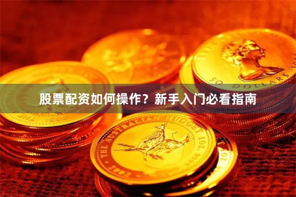 股票配资如何操作？新手入门必看指南